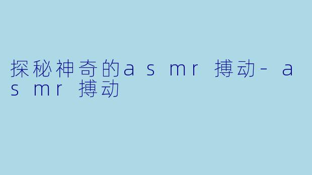 探秘神奇的asmr搏动-asmr搏动