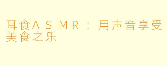 耳食ASMR：用声音享受美食之乐