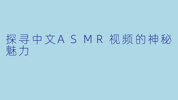 探寻中文ASMR视频的神秘魅力