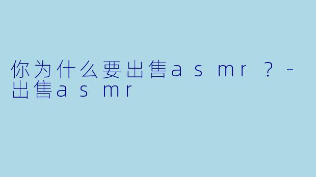 你为什么要出售asmr？