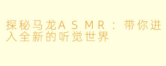 探秘马龙ASMR：带你进入全新的听觉世界