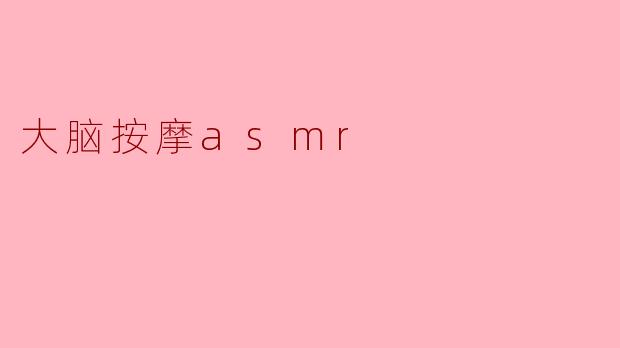 舒缓大脑的奇妙体验——大脑按摩ASMR