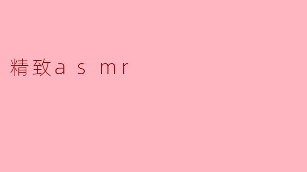 精致asmr