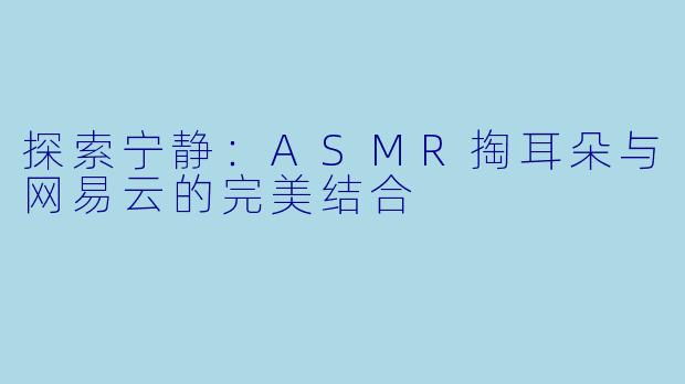 探索宁静：ASMR掏耳朵与网易云的完美结合