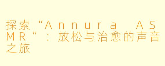 探索“Annura ASMR”：放松与治愈的声音之旅