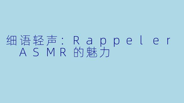 细语轻声：Rappeler ASMR的魅力