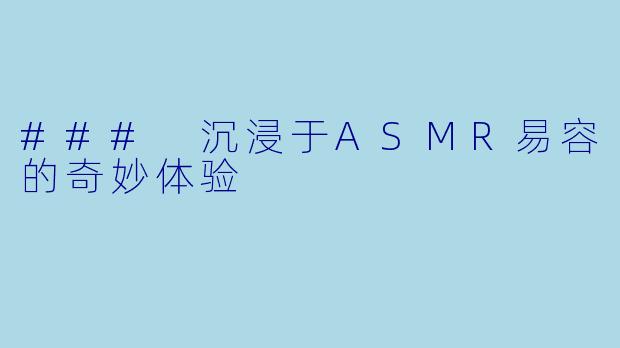 ### 沉浸于ASMR易容的奇妙体验