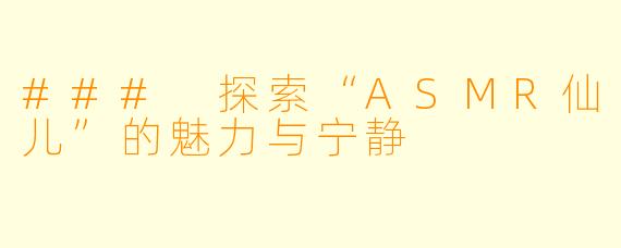 ### 探索“ASMR仙儿”的魅力与宁静