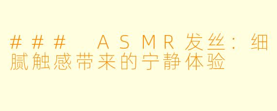 ### ASMR发丝：细腻触感带来的宁静体验