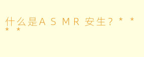 什么是ASMR安生？****