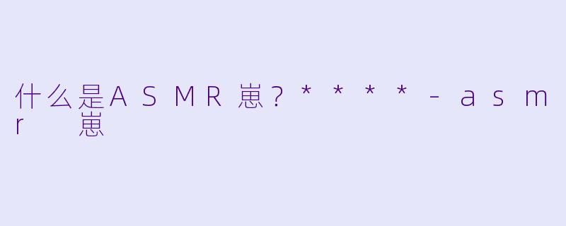 什么是ASMR崽?****