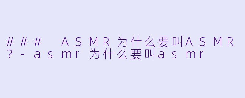 ### ASMR为什么要叫ASMR？-asmr为什么要叫asmr