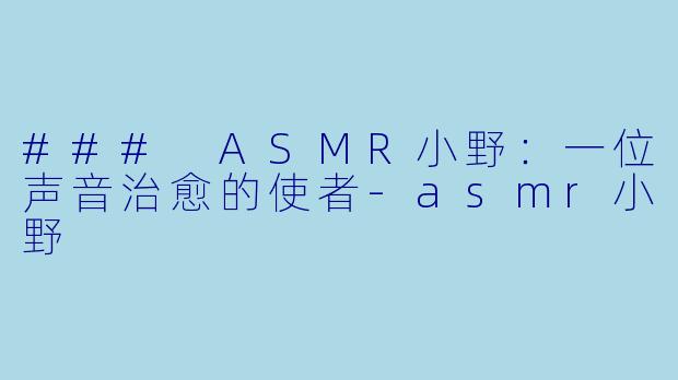 ### ASMR小野:一位声音治愈的使者