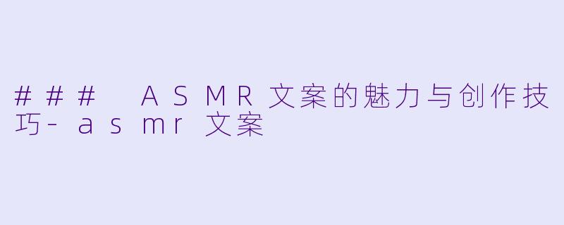 ### ASMR文案的魅力与创作技巧-asmr文案
