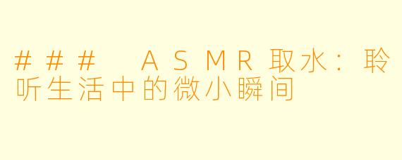### ASMR取水：聆听生活中的微小瞬间