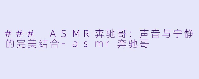 ### ASMR奔驰哥：声音与宁静的完美结合-asmr奔驰哥