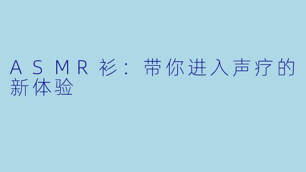 ASMR衫：带你进入声疗的新体验