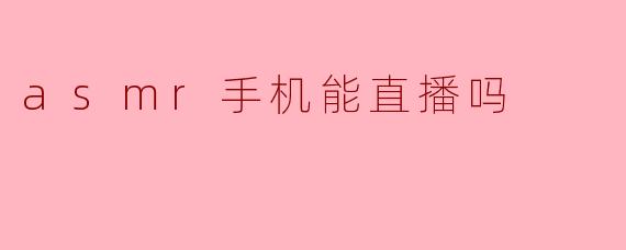 asmr手机能直播吗
