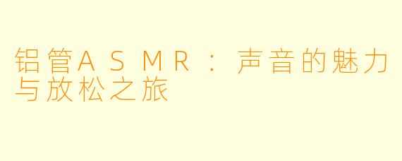 铝管ASMR：声音的魅力与放松之旅