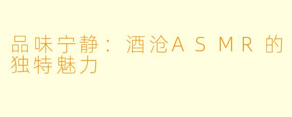 品味宁静:酒沧ASMR的独特魅力