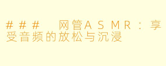 ### 网管ASMR：享受音频的放松与沉浸