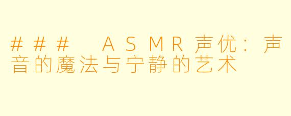 ### ASMR声优：声音的魔法与宁静的艺术