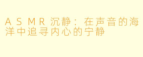 ASMR沉静：在声音的海洋中追寻内心的宁静