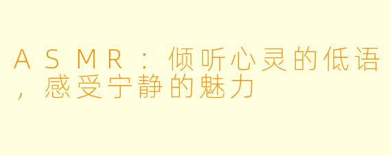 ASMR:倾听心灵的低语,感受宁静的魅力
