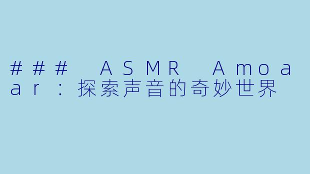 ### ASMR Amoaar：探索声音的奇妙世界