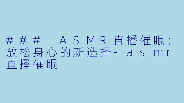 ### ASMR直播催眠:放松身心的新选择