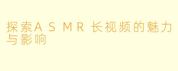 探索ASMR长视频的魅力与影响