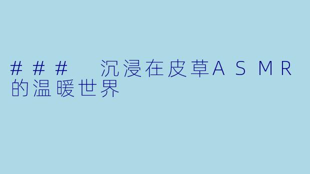 ### 沉浸在皮草ASMR的温暖世界