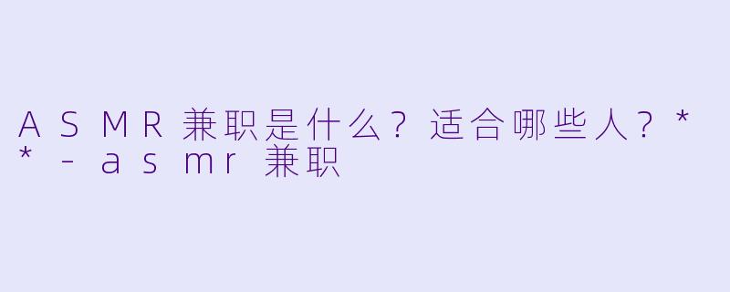 ASMR兼职是什么?适合哪些人?**
