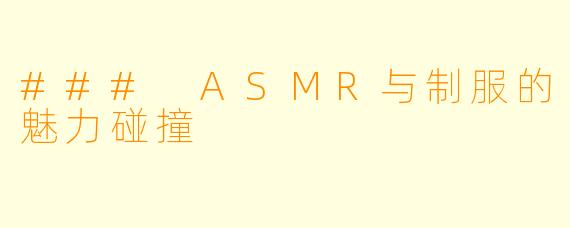 ### ASMR与制服的魅力碰撞