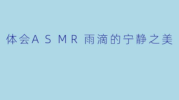 体会ASMR雨滴的宁静之美