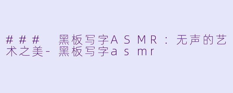 ### 黑板写字ASMR:无声的艺术之美