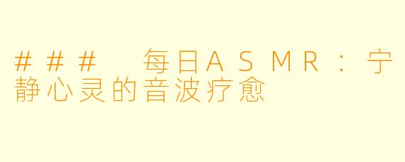 ### 每日ASMR：宁静心灵的音波疗愈