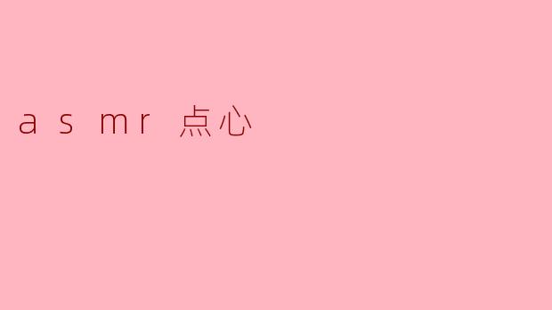 细腻的听觉享受:ASMR点心的魅力_asmr点心