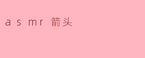 ASMR箭头:感官的细腻享受