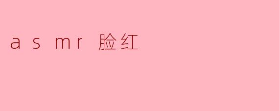 ASMR与脸红:声音的魅力与情感的交织