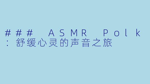 ### ASMR Polk：舒缓心灵的声音之旅