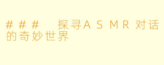 ### 探寻ASMR对话的奇妙世界
