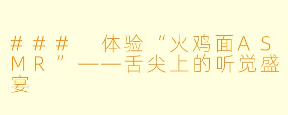 ### 体验“火鸡面ASMR”——舌尖上的听觉盛宴