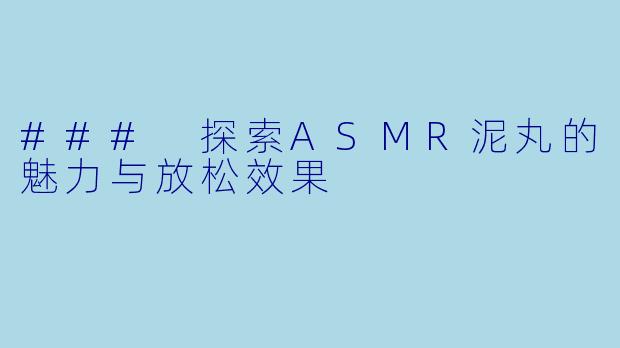 ### 探索ASMR泥丸的魅力与放松效果