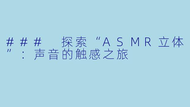 ### 探索“ASMR立体”：声音的触感之旅