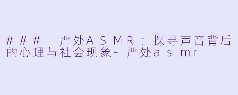 ### 严处ASMR：探寻声音背后的心理与社会现象-严处asmr