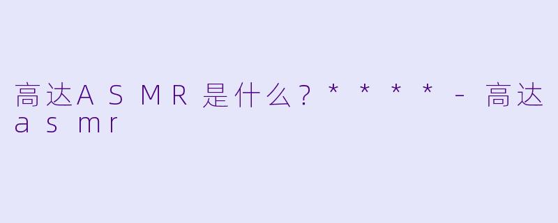 高达ASMR是什么?****