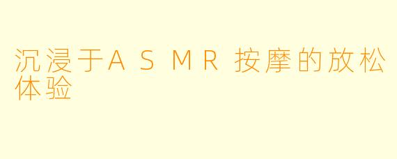 沉浸于ASMR按摩的放松体验