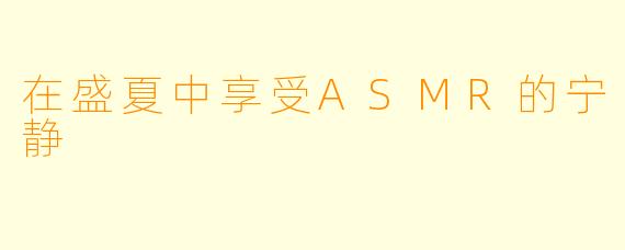 在盛夏中享受ASMR的宁静
