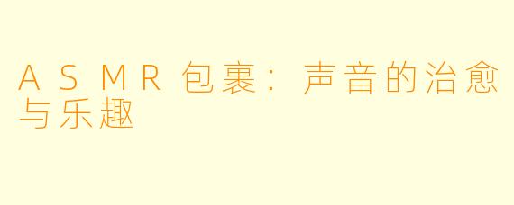 ASMR包裹：声音的治愈与乐趣